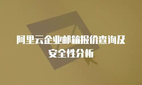 阿里云企业邮箱报价查询及安全性分析