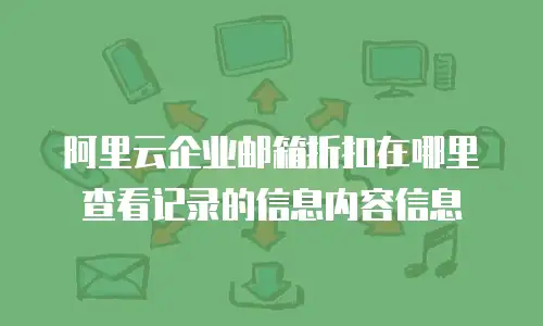 阿里云企业邮箱折扣在哪里查看记录的信息内容信息