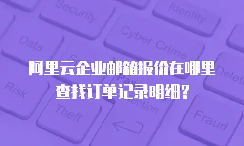 阿里云企业邮箱报价在哪里查找订单记录明细？