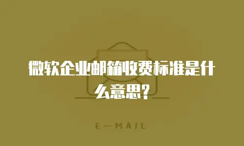 微软企业邮箱收费标准是什么意思?