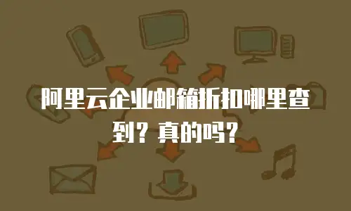 阿里云企业邮箱折扣哪里查到？真的吗？
