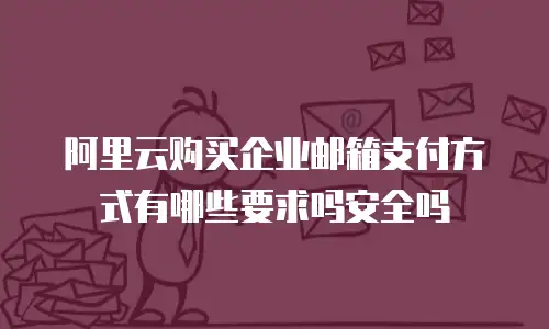 阿里云购买企业邮箱支付方式有哪些要求吗安全吗