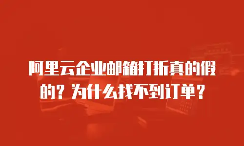 阿里云企业邮箱打折真的假的？为什么找不到订单？