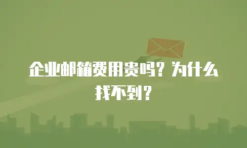 企业邮箱费用贵吗?为什么找不到?