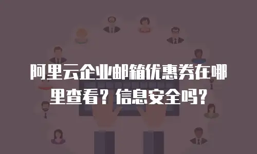 阿里云企业邮箱优惠券在哪里查看？信息安全吗？