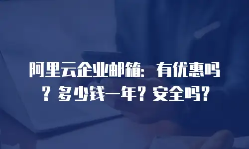 阿里云企业邮箱：有优惠吗？多少钱一年？安全吗？