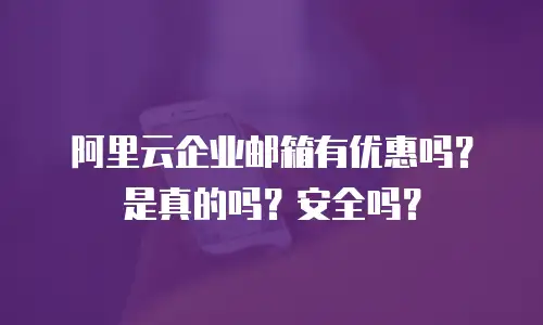阿里云企业邮箱有优惠吗？是真的吗？安全吗？