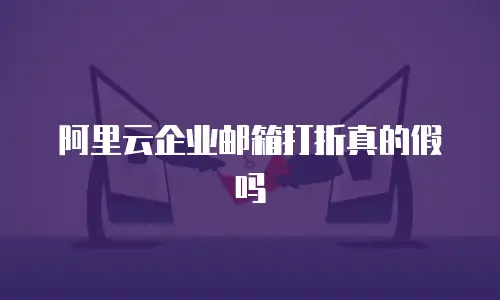 阿里云企业邮箱打折真的假吗