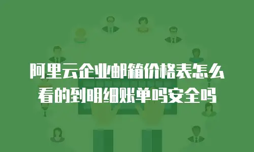 阿里云企业邮箱价格表怎么看的到明细账单吗安全吗