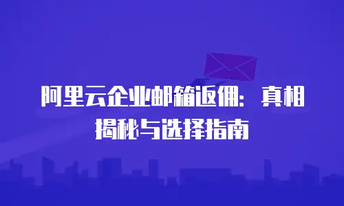 阿里云企业邮箱返佣：真相揭秘与选择指南