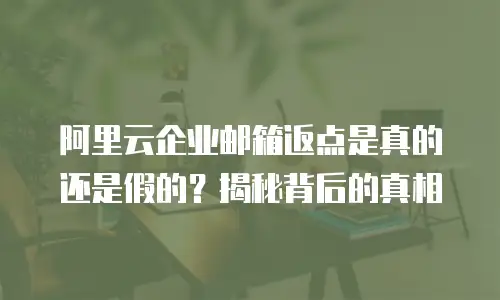 阿里云企业邮箱返点是真的还是假的?揭秘背后的真相