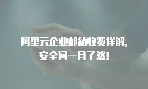阿里云企业邮箱收费详解，安全问一目了然！