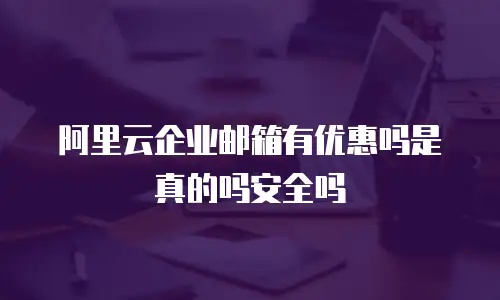 阿里云企业邮箱有优惠吗是真的吗安全吗