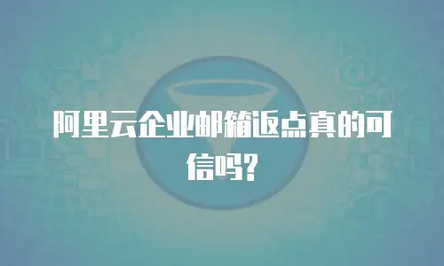 阿里云企业邮箱返点真的可信吗?