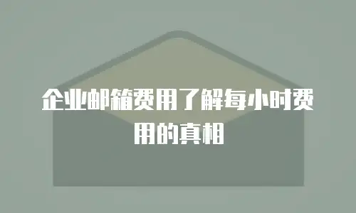 企业邮箱费用了解每小时费用的真相