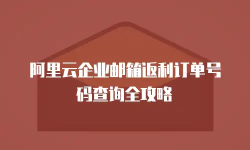 阿里云企业邮箱返利订单号码查询全攻略