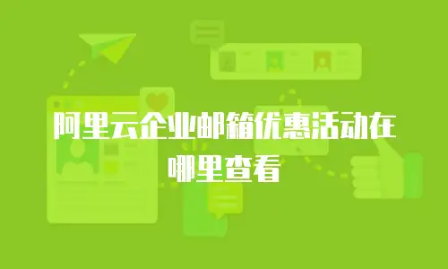 阿里云企业邮箱优惠活动在哪里查看