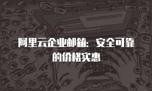 阿里云企业邮箱：安全可靠的价格实惠