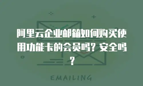 阿里云企业邮箱如何购买使用功能卡的会员吗？安全吗？
