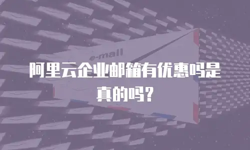 阿里云企业邮箱有优惠吗是真的吗？