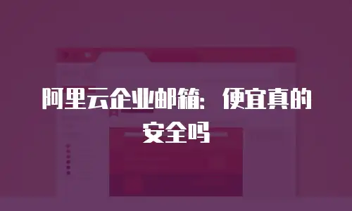 阿里云企业邮箱：便宜真的安全吗
