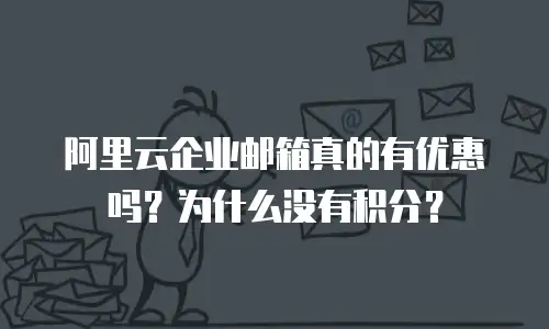 阿里云企业邮箱真的有优惠吗?为什么没有积分?