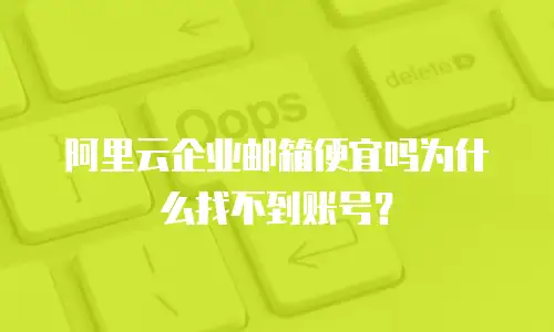 阿里云企业邮箱便宜吗为什么找不到账号？