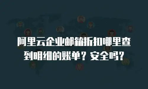 阿里云企业邮箱折扣哪里查到明细的账单？安全吗？