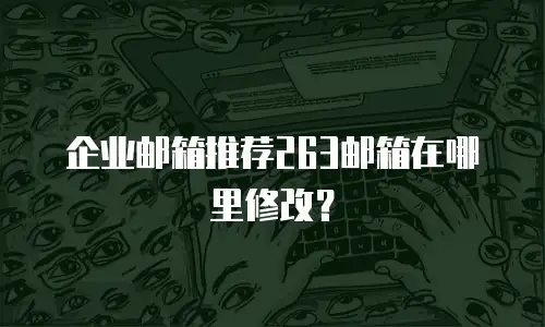 企业邮箱推荐263邮箱在哪里修改？