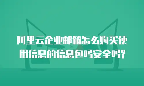 阿里云企业邮箱怎么购买使用信息的信息包吗安全吗?