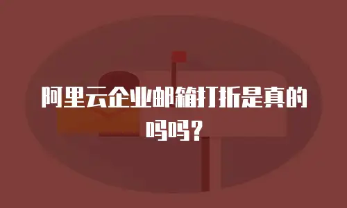 阿里云企业邮箱打折是真的吗吗？