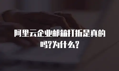 阿里云企业邮箱打折是真的吗?为什么?