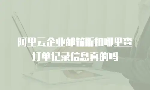 阿里云企业邮箱折扣哪里查订单记录信息真的吗