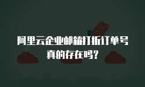 阿里云企业邮箱打折订单号真的存在吗？