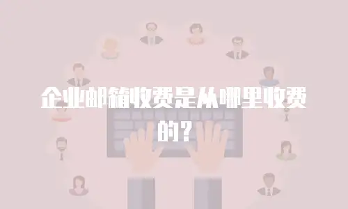 企业邮箱收费是从哪里收费的？