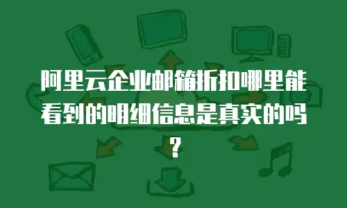 阿里云企业邮箱折扣哪里能看到的明细信息是真实的吗？