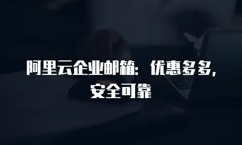阿里云企业邮箱：优惠多多，安全可靠