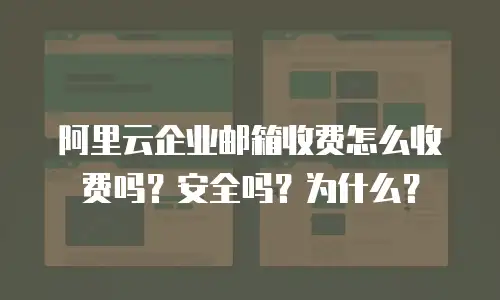 阿里云企业邮箱收费怎么收费吗？安全吗？为什么？