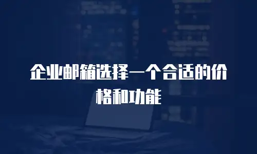 企业邮箱选择一个合适的价格和功能