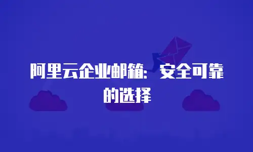 阿里云企业邮箱：安全可靠的选择