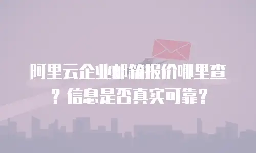 阿里云企业邮箱报价哪里查？信息是否真实可靠？