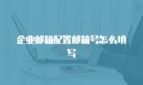 企业邮箱配置邮箱号怎么填写