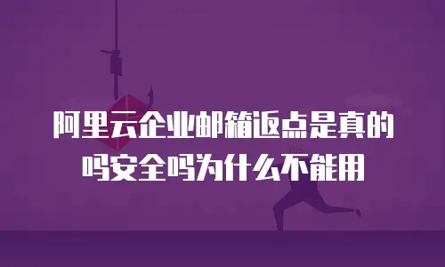 阿里云企业邮箱返点是真的吗安全吗为什么不能用