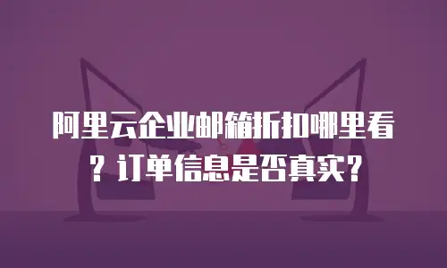 阿里云企业邮箱折扣哪里看？订单信息是否真实？