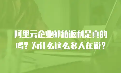 阿里云企业邮箱返利是真的吗？为什么这么多人在说？