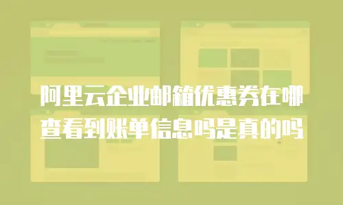 阿里云企业邮箱优惠券在哪查看到账单信息吗是真的吗