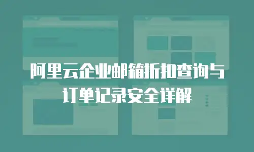 阿里云企业邮箱折扣查询与订单记录安全详解