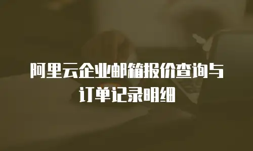 阿里云企业邮箱报价查询与订单记录明细