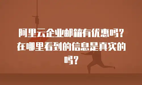 阿里云企业邮箱有优惠吗？在哪里看到的信息是真实的吗？