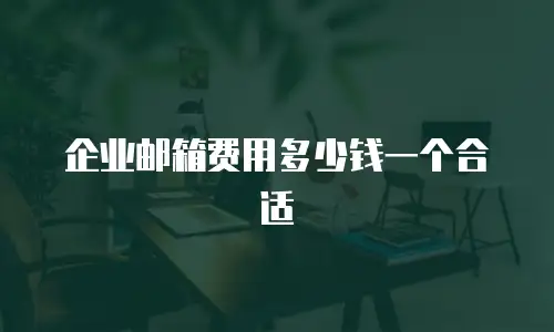 企业邮箱费用多少钱一个合适